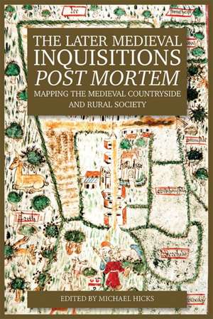 The Later Medieval Inquisitions Post Mortem – Mapping the Medieval Countryside and Rural Society de Michael Hicks