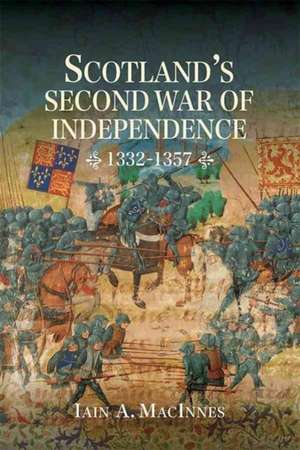 Scotland`s Second War of Independence, 1332–1357 de Iain A. Macinnes