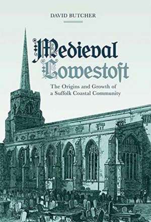 Medieval Lowestoft – The Origins and Growth of a Suffolk Coastal Community de David Butcher