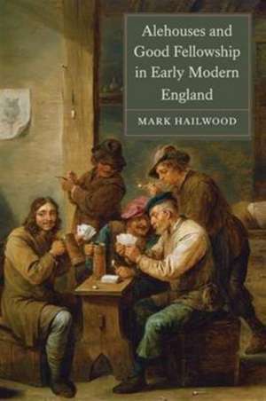 Alehouses and Good Fellowship in Early Modern England de Mark Hailwood