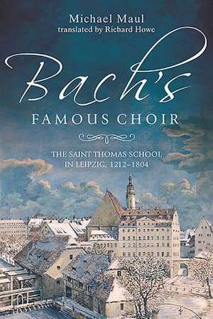 Bach′s Famous Choir – The Saint Thomas School in Leipzig, 1212–1804 de Michael Maul