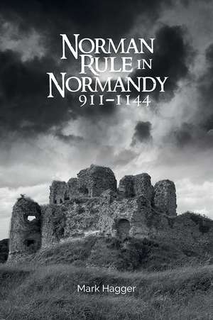 Norman Rule in Normandy, 911–1144 de Mark Hagger