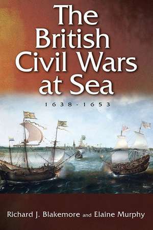 The British Civil Wars at Sea, 1638–1653 de Richard J. Blakemore