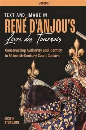 Text and Image in René d′Anjou′s Livre des Tournois – Constructing Authority and Identity in Fifteenth–Century Court Culture de Justin Sturgeon