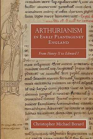 Arthurianism in Early Plantagenet England – from Henry II to Edward I de Christopher Mic Berard