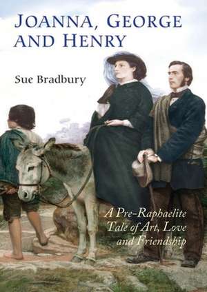 Joanna, George and Henry – A Pre–Raphaelite Tale of Art, Love and Friendship de Sue Bradbury