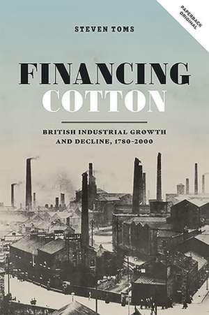 Financing Cotton – British Industrial Growth and Decline, 1780–2000 de Steven Toms