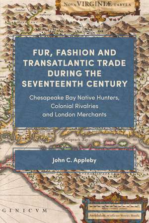 Fur, Fashion and Transatlantic Trade during the – Chesapeake Bay Native Hunters, Colonial Rivalries and London Merchants de John C. Appleby