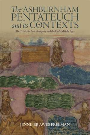 The Ashburnham Pentateuch and its Contexts – The Trinity in Late Antiquity and the Early Middle Ages de Jennifer Awes Freeman