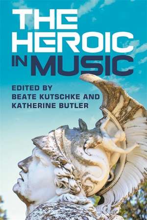 The Heroic in Music de Beate Kutschke