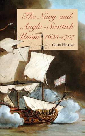 The Navy and Anglo–Scottish Union, 1603–1707 de Colin Helling