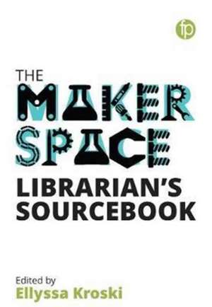 Makerspace Librarian's Sourcebook de Ellyssa Kroski