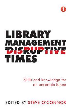 Library Management in Disruptive Times: Skills and Knowledge for an Uncertain Future de Steve O'Connor