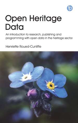 Open Heritage Data: An introduction to research, publishing and programming with open data in the heritage sector de Henriette Roued-Cunliffe