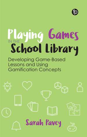 Playing Games in the School Library: Developing Game-Based Lessons and Using Gamification Concepts de Sarah Pavey