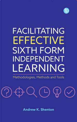 Facilitating Effective Sixth Form Independent Learning: Methodologies, Methods and Tools de Andrew K. Shenton