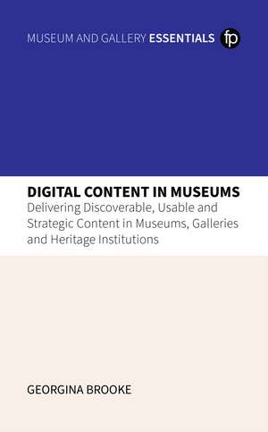 Digital Content in Museums: "Delivering Discoverable, Usable and Strategic Content in Museums, Galleries and Heritage Institutions" de Georgina Brooke