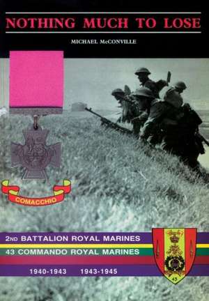 Nothing Much to Losethe Story of 2nd Battalion Royal Marines, 1940-1943 and 43 Commando Royal Marines, 1943-1945 de Michael McConville