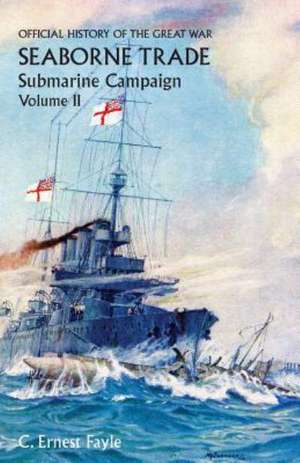 Official History of the Great War. Seaborne Trade.Volume II; Submarine Campaign (from the Opening of the Campaign to the Appointment of a Shipping Con de C. Ernest Fayle