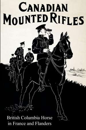 The 2nd Canadian Mounted Rifles (British Columbia Horse) in France and Flanders de G. Chalmers Johnston