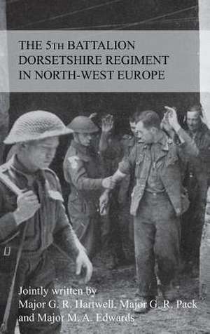 The Story of the 5th Battalion the Dorsetshire Regiment in North-West Europe 23rd June 1944 to 5th May 1945 de G. R. M. F. Hartwell