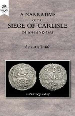 A Narrative of the Siege of Carlisle 1644 and 1645 de Isaac Tullie