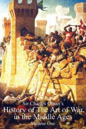 Sir Charles Oman's History of the Art of War in the Middle Ages Volume 1 de Oman, Sir Charles William