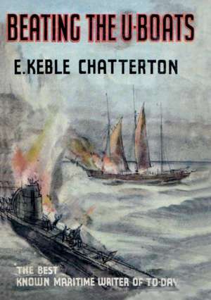 BEATING THE U-BOATS 1917-18 de E. Keble Chatterton