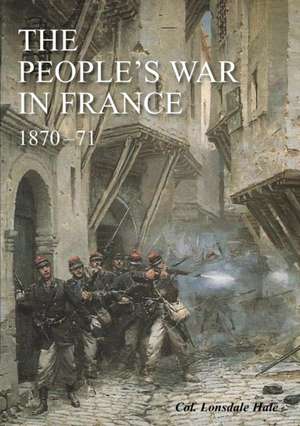 THE "PEOPLE'S WAR" IN FRANCE 1870-71 de Lonsdale Hale