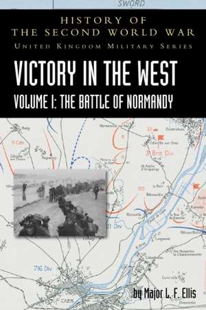 Victory in the West Volume I: The Battle of Normandy: History of the Second World War: United Kingdom Military Series: Official Campaign History de L. F. Ellis