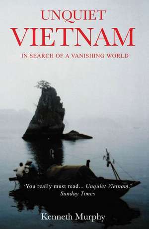 Unquiet Vietnam: A Journey to a Vanishing World de Kenneth Murphy