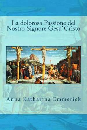 La Dolorosa Passione del Nostro Signore Gesu' Cristo de Anna Katharina Emmerick