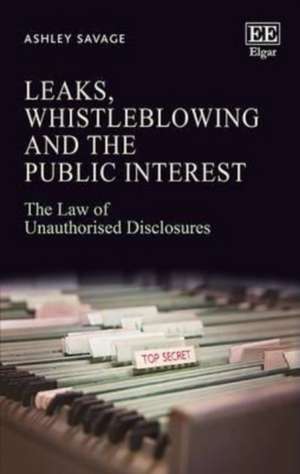 Leaks, Whistleblowing and the Public Interest – The Law of Unauthorised Disclosures de Ashley Savage