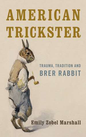 American Trickster: Trauma, Tradition and Brer Rabbit de Emily Zobel Marshall