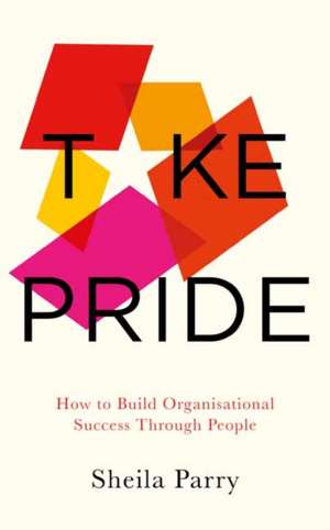 Take Pride: How to Build Organisational Success Through People de Sheila Parry