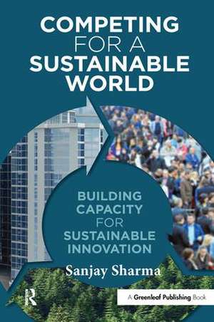 Competing for a Sustainable World: Building Capacity for Sustainable Innovation de Sanjay Sharma