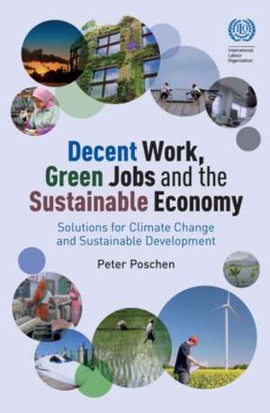 Decent Work, Green Jobs and the Sustainable Economy: Solutions for Climate Change and Sustainable Development de Peter Poschen