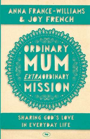 Ordinary Mum, Extraordinary Mission – Sharing God`s Love In Everyday Life de Anna France–wil French