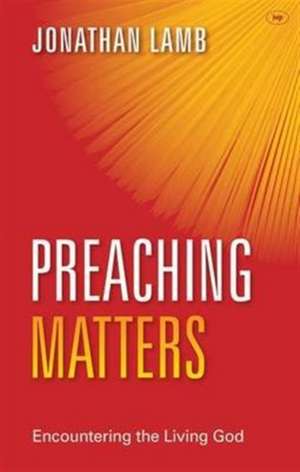 Preaching Matters – Encountering The Living God de Jonathan Lamb