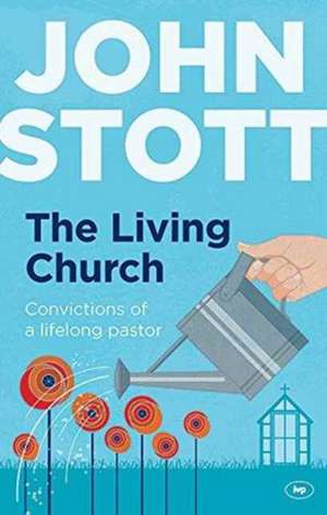 The Living Church – The Convictions Of A Lifelong Pastor de John Stott