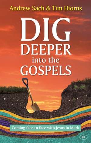 Dig Deeper into the Gospels – Coming Face To Face With Jesus In Mark de Andrew Sach And Hiorns