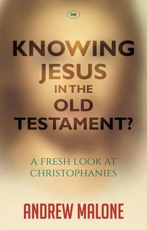 Knowing Jesus in the Old Testament? – A Fresh Look At Christophanies de Andrew Malone