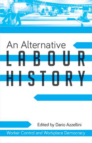 An Alternative Labour History: Worker Control and Workplace Democracy de Dario Azzellini