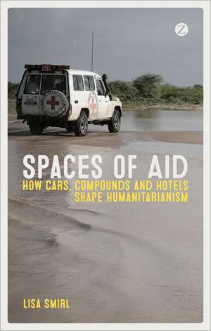 Spaces of Aid: How Cars, Compounds and Hotels Shape Humanitarianism de Lisa Smirl