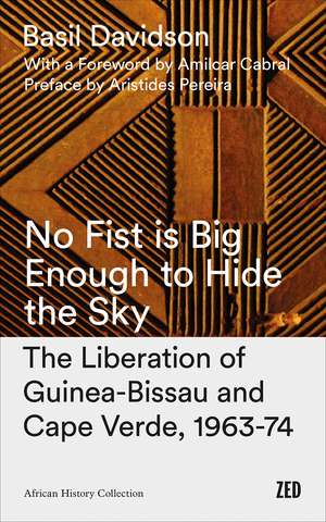 No Fist Is Big Enough to Hide the Sky: The Liberation of Guinea-Bissau and Cape Verde, 1963-74 de Basil Davidson