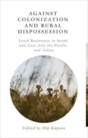 Against Colonization and Rural Dispossession: Local Resistance in South & East Asia, the Pacific & Africa de Dip Kapoor