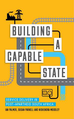 Building a Capable State: Service Delivery in Post-Apartheid South Africa de Ian Palmer