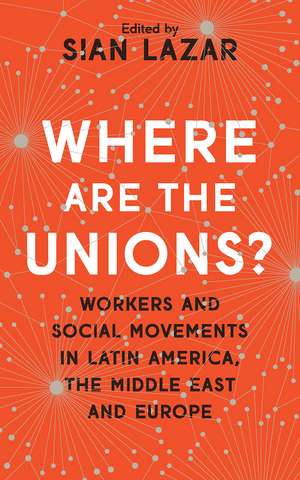 Where are the Unions?: Workers and Social Movements in Latin America, Middle East and Europe de Sian Lazar