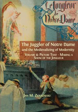 The Juggler of Notre Dame and the Medievalizing of Modernity de Ziolkowski M. Jan