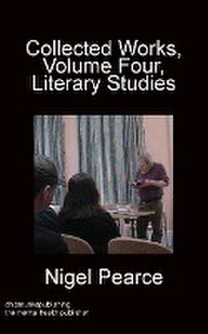 Collected Works, Volume Four, Literary Studies de Nigel Pearce